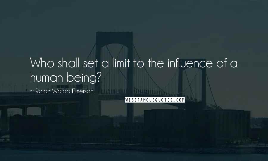 Ralph Waldo Emerson Quotes: Who shall set a limit to the influence of a human being?