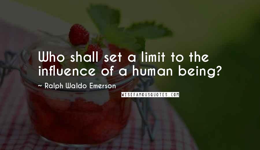 Ralph Waldo Emerson Quotes: Who shall set a limit to the influence of a human being?