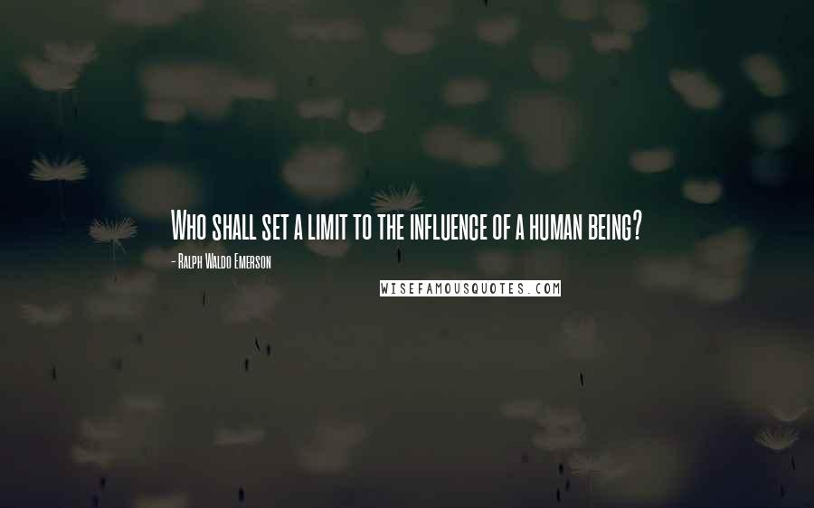 Ralph Waldo Emerson Quotes: Who shall set a limit to the influence of a human being?