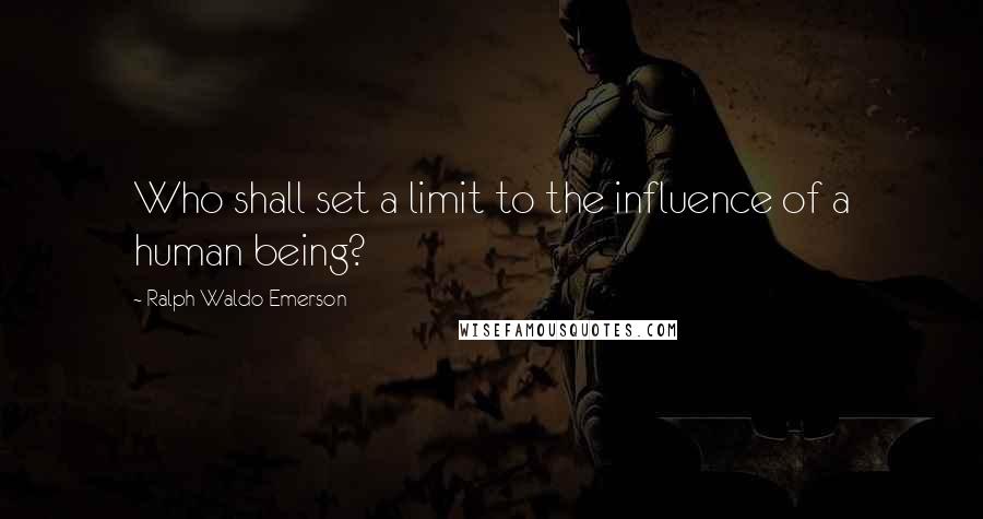 Ralph Waldo Emerson Quotes: Who shall set a limit to the influence of a human being?