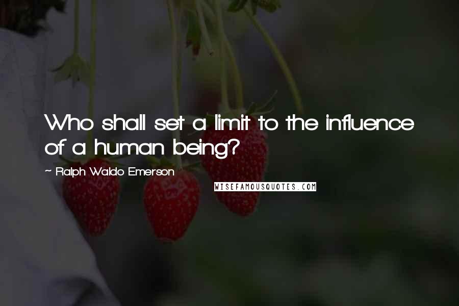 Ralph Waldo Emerson Quotes: Who shall set a limit to the influence of a human being?