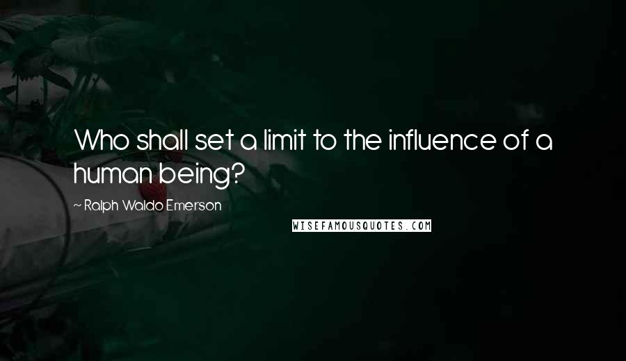 Ralph Waldo Emerson Quotes: Who shall set a limit to the influence of a human being?