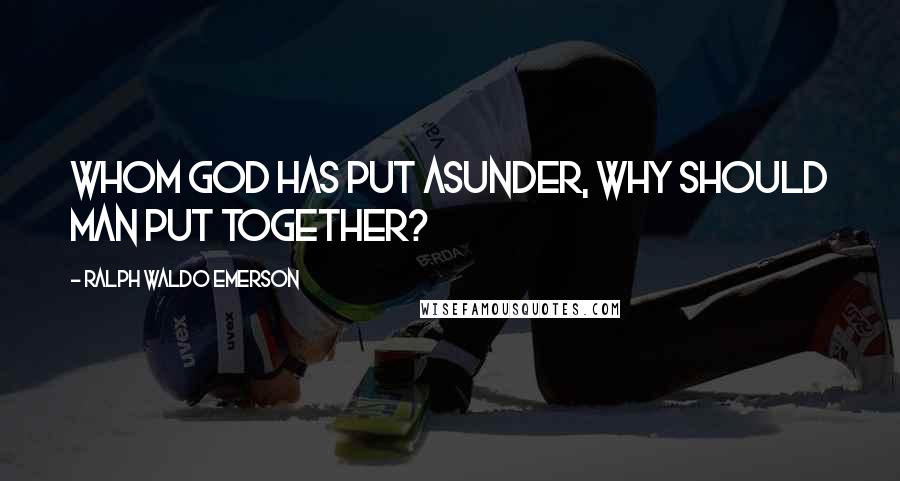 Ralph Waldo Emerson Quotes: Whom God has put asunder, why should man put together?