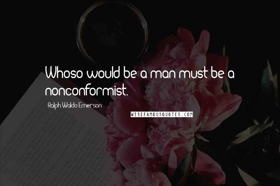 Ralph Waldo Emerson Quotes: Whoso would be a man must be a nonconformist.