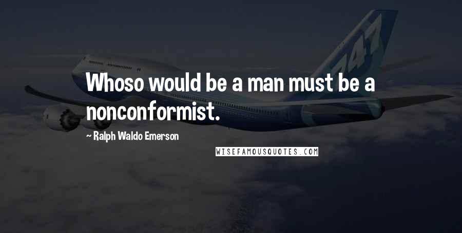 Ralph Waldo Emerson Quotes: Whoso would be a man must be a nonconformist.