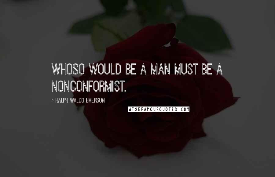 Ralph Waldo Emerson Quotes: Whoso would be a man must be a nonconformist.