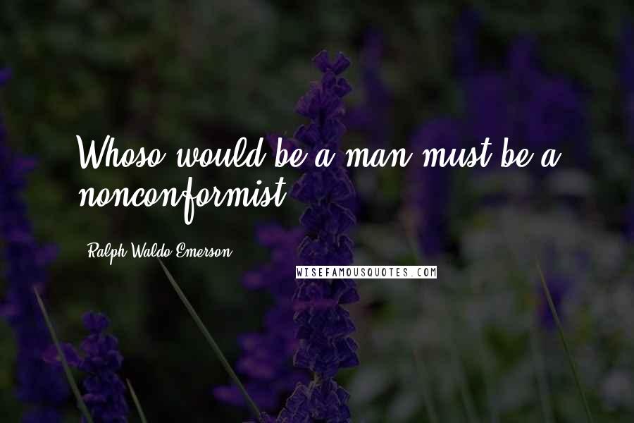 Ralph Waldo Emerson Quotes: Whoso would be a man must be a nonconformist.