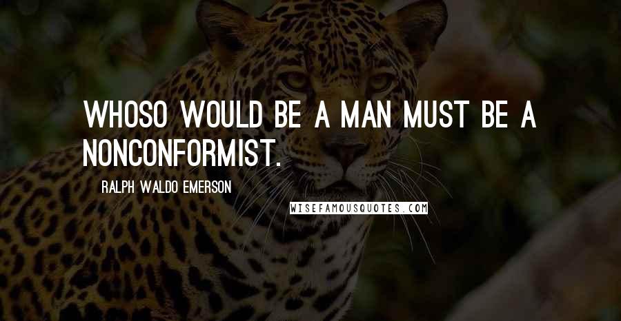 Ralph Waldo Emerson Quotes: Whoso would be a man must be a nonconformist.