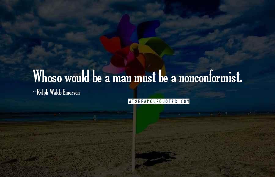 Ralph Waldo Emerson Quotes: Whoso would be a man must be a nonconformist.