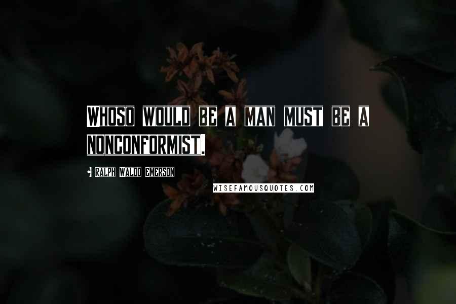 Ralph Waldo Emerson Quotes: Whoso would be a man must be a nonconformist.