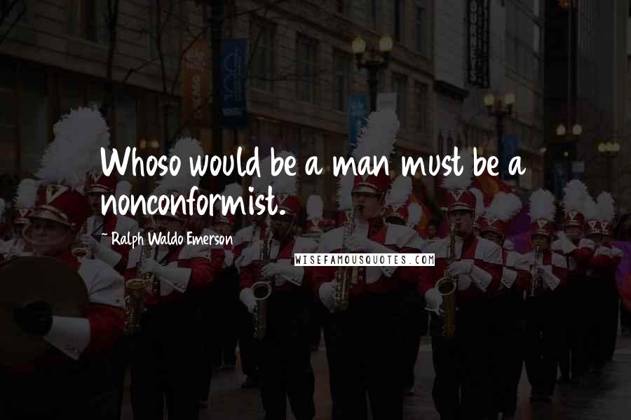 Ralph Waldo Emerson Quotes: Whoso would be a man must be a nonconformist.