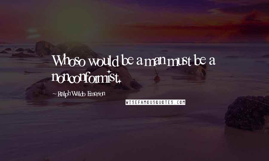 Ralph Waldo Emerson Quotes: Whoso would be a man must be a nonconformist.