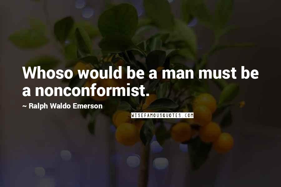 Ralph Waldo Emerson Quotes: Whoso would be a man must be a nonconformist.