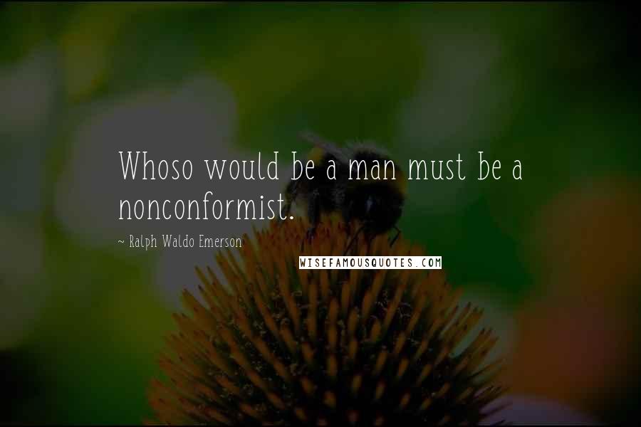 Ralph Waldo Emerson Quotes: Whoso would be a man must be a nonconformist.