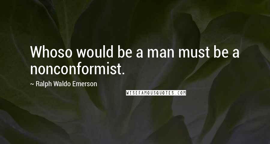 Ralph Waldo Emerson Quotes: Whoso would be a man must be a nonconformist.