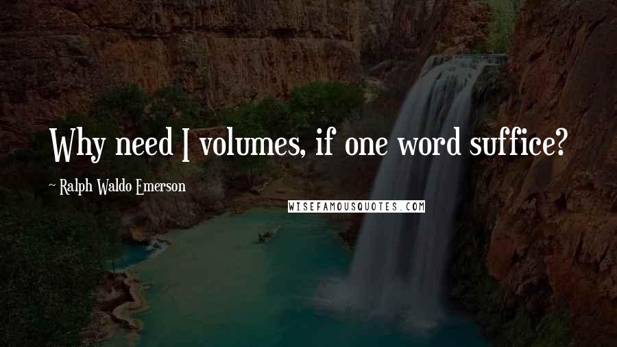 Ralph Waldo Emerson Quotes: Why need I volumes, if one word suffice?