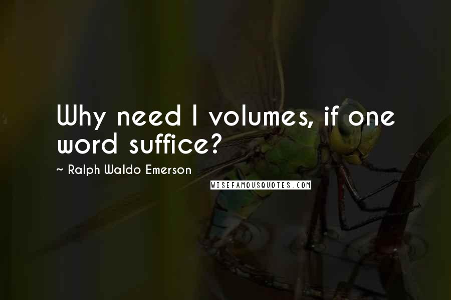 Ralph Waldo Emerson Quotes: Why need I volumes, if one word suffice?