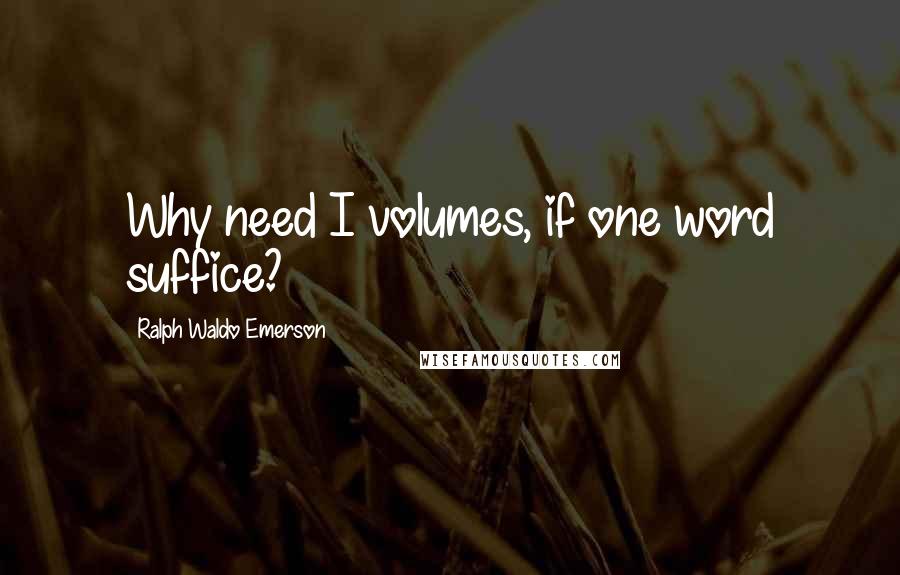 Ralph Waldo Emerson Quotes: Why need I volumes, if one word suffice?