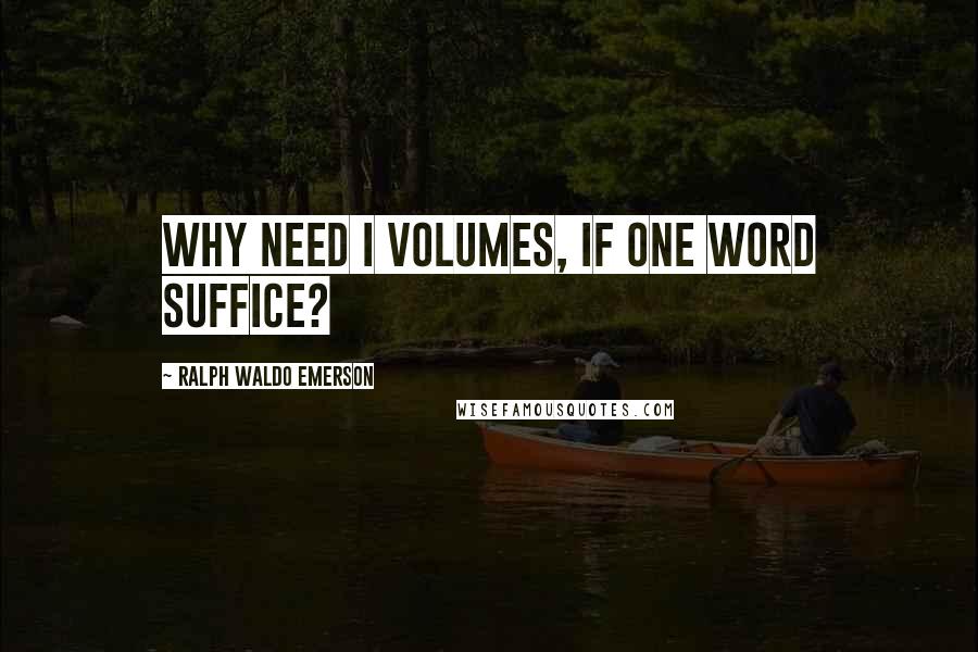 Ralph Waldo Emerson Quotes: Why need I volumes, if one word suffice?