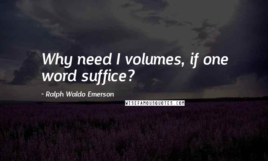 Ralph Waldo Emerson Quotes: Why need I volumes, if one word suffice?