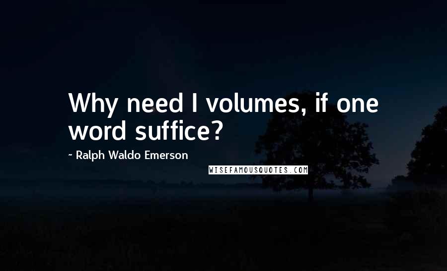 Ralph Waldo Emerson Quotes: Why need I volumes, if one word suffice?