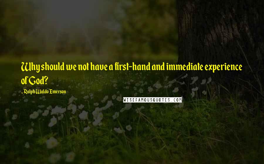 Ralph Waldo Emerson Quotes: Why should we not have a first-hand and immediate experience of God?
