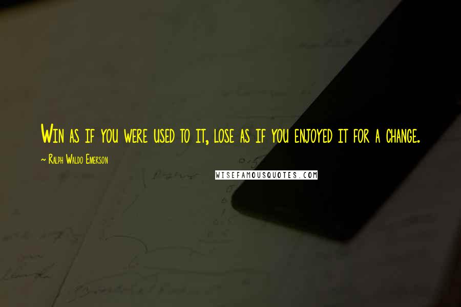 Ralph Waldo Emerson Quotes: Win as if you were used to it, lose as if you enjoyed it for a change.