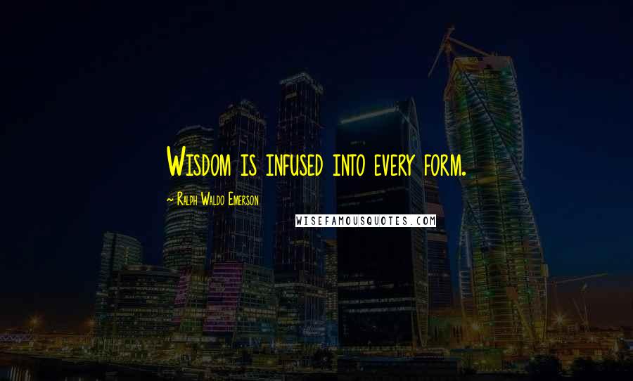 Ralph Waldo Emerson Quotes: Wisdom is infused into every form.