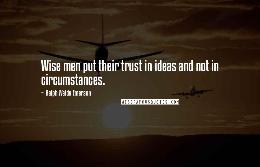 Ralph Waldo Emerson Quotes: Wise men put their trust in ideas and not in circumstances.