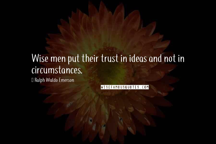 Ralph Waldo Emerson Quotes: Wise men put their trust in ideas and not in circumstances.