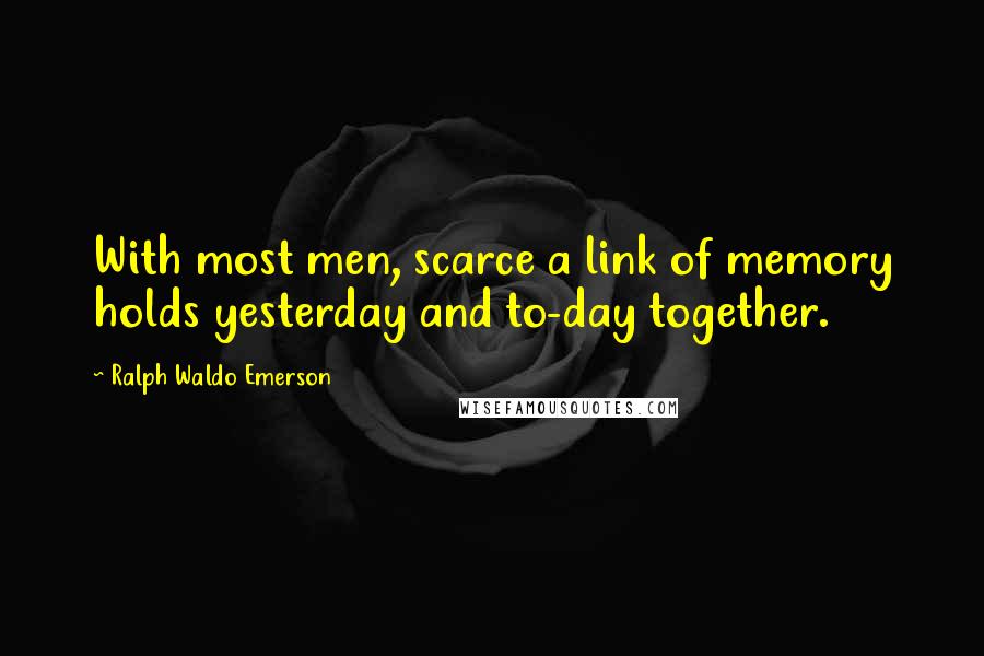 Ralph Waldo Emerson Quotes: With most men, scarce a link of memory holds yesterday and to-day together.