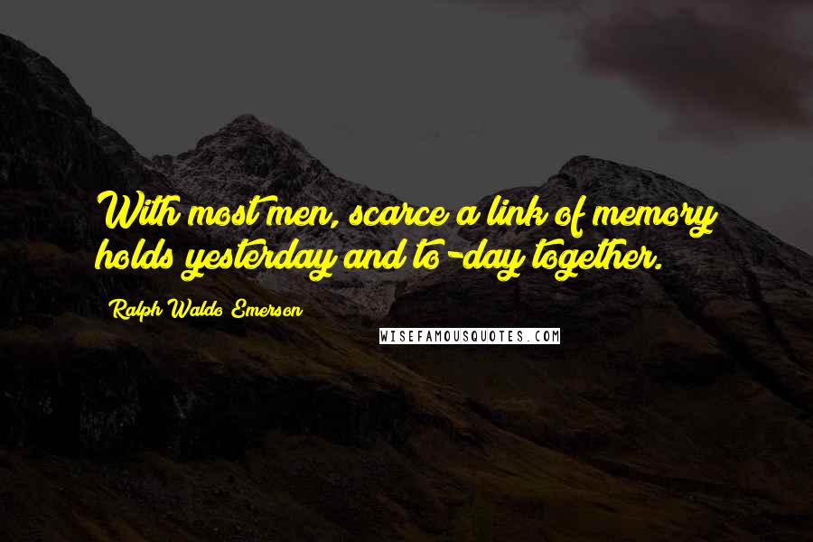 Ralph Waldo Emerson Quotes: With most men, scarce a link of memory holds yesterday and to-day together.