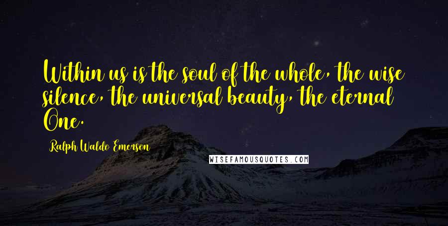 Ralph Waldo Emerson Quotes: Within us is the soul of the whole, the wise silence, the universal beauty, the eternal One.