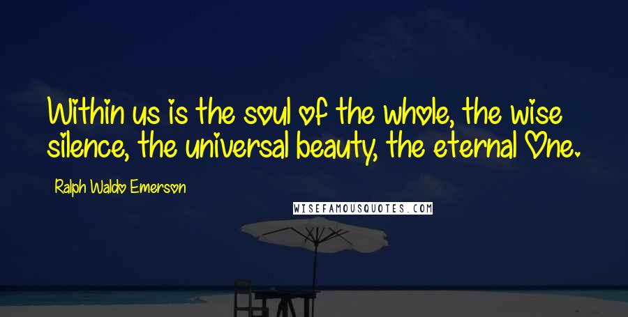 Ralph Waldo Emerson Quotes: Within us is the soul of the whole, the wise silence, the universal beauty, the eternal One.