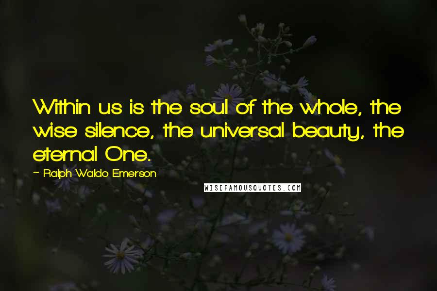 Ralph Waldo Emerson Quotes: Within us is the soul of the whole, the wise silence, the universal beauty, the eternal One.