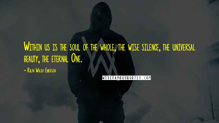 Ralph Waldo Emerson Quotes: Within us is the soul of the whole, the wise silence, the universal beauty, the eternal One.