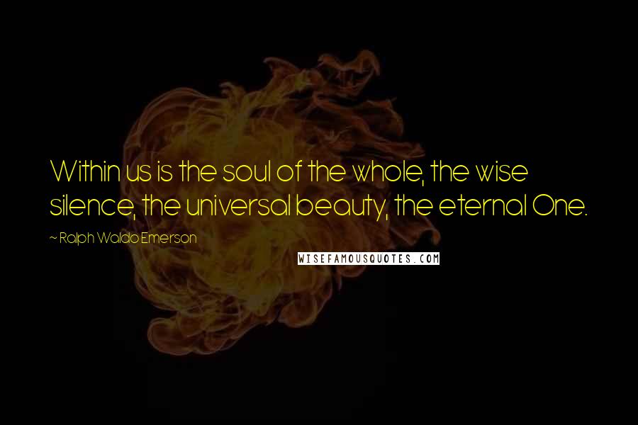 Ralph Waldo Emerson Quotes: Within us is the soul of the whole, the wise silence, the universal beauty, the eternal One.