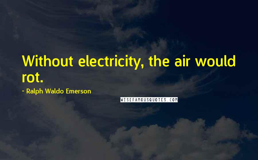 Ralph Waldo Emerson Quotes: Without electricity, the air would rot.