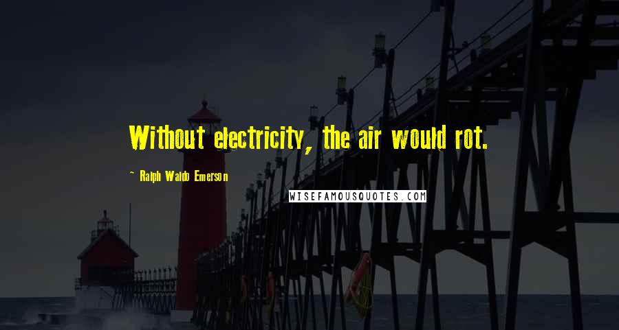 Ralph Waldo Emerson Quotes: Without electricity, the air would rot.