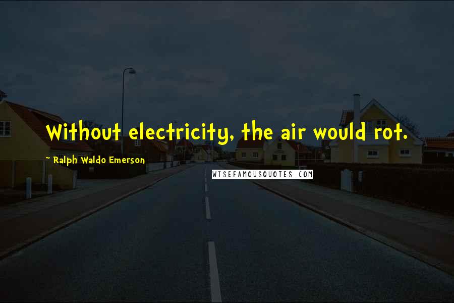 Ralph Waldo Emerson Quotes: Without electricity, the air would rot.