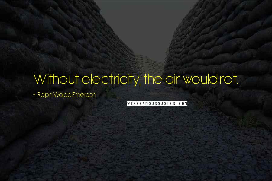 Ralph Waldo Emerson Quotes: Without electricity, the air would rot.