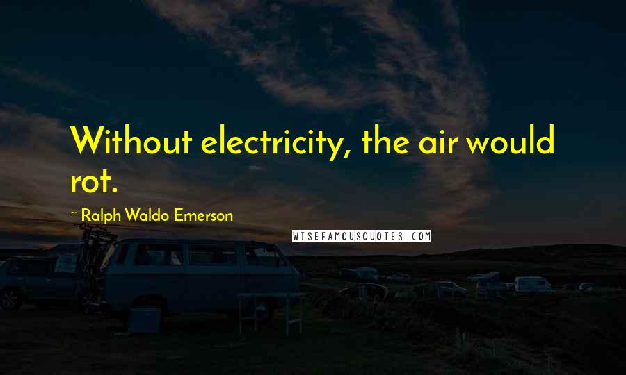 Ralph Waldo Emerson Quotes: Without electricity, the air would rot.