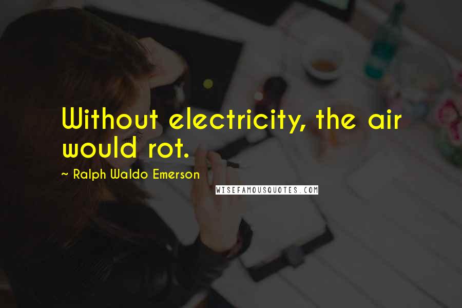 Ralph Waldo Emerson Quotes: Without electricity, the air would rot.