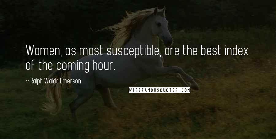 Ralph Waldo Emerson Quotes: Women, as most susceptible, are the best index of the coming hour.