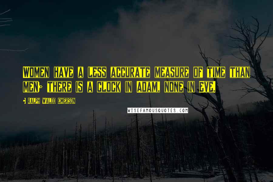 Ralph Waldo Emerson Quotes: Women have a less accurate measure of time than men; there is a clock in Adam, none in Eve.