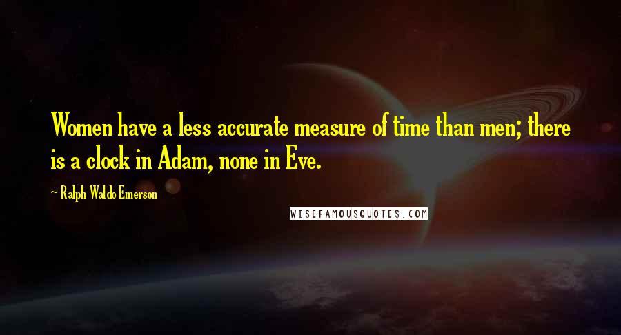 Ralph Waldo Emerson Quotes: Women have a less accurate measure of time than men; there is a clock in Adam, none in Eve.