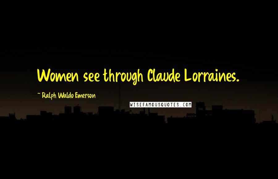 Ralph Waldo Emerson Quotes: Women see through Claude Lorraines.