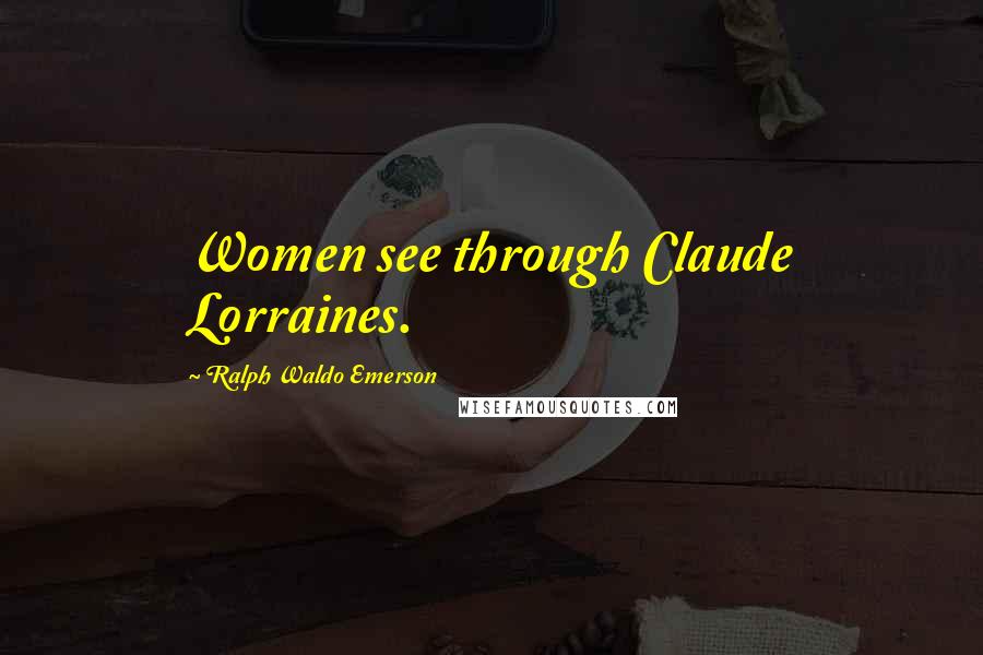 Ralph Waldo Emerson Quotes: Women see through Claude Lorraines.