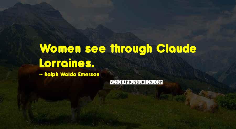 Ralph Waldo Emerson Quotes: Women see through Claude Lorraines.