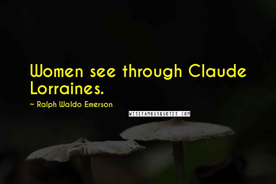 Ralph Waldo Emerson Quotes: Women see through Claude Lorraines.